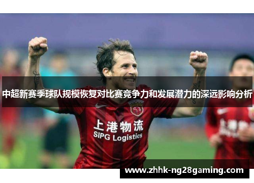 中超新赛季球队规模恢复对比赛竞争力和发展潜力的深远影响分析