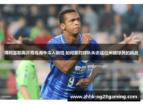 博阿基耶离开青岛海牛令人惋惜 如何面对球队失去这位关键球员的挑战