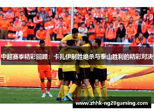 中超赛季精彩回顾：卡扎伊制胜绝杀与泰山胜利的精彩对决