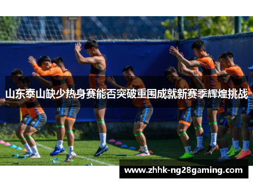 山东泰山缺少热身赛能否突破重围成就新赛季辉煌挑战