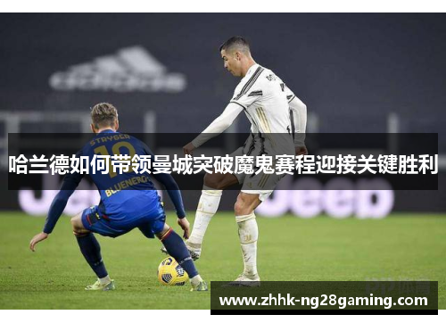 哈兰德如何带领曼城突破魔鬼赛程迎接关键胜利