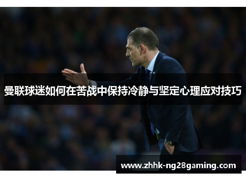 曼联球迷如何在苦战中保持冷静与坚定心理应对技巧