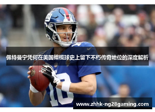 佩特曼宁凭何在美国橄榄球史上留下不朽传奇地位的深度解析