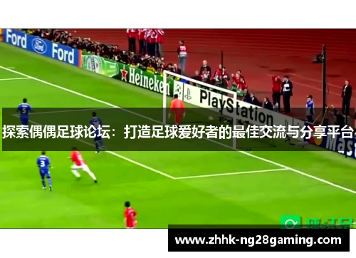 探索偶偶足球论坛：打造足球爱好者的最佳交流与分享平台