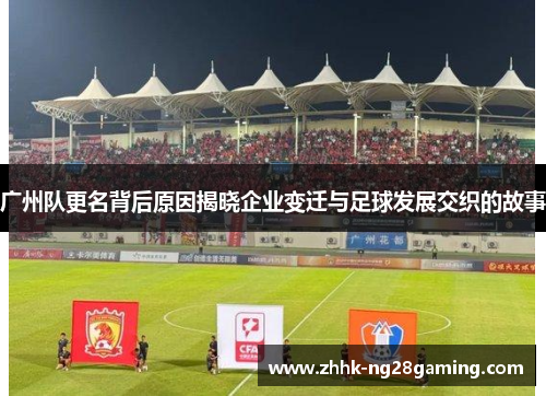 广州队更名背后原因揭晓企业变迁与足球发展交织的故事