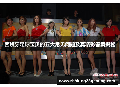 西班牙足球宝贝的五大常见问题及其精彩答案揭秘
