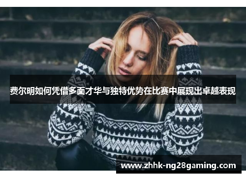 费尔明如何凭借多面才华与独特优势在比赛中展现出卓越表现