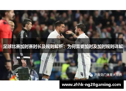 足球比赛加时赛时长及规则解析:为何需要加时及加时规则详解 足球比赛加时赛时长及规则解析:为何需要加时及加时规则详解