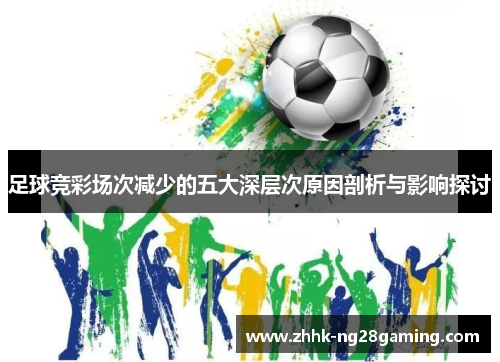 足球竞彩场次减少的五大深层次原因剖析与影响探讨 足球竞彩场次减少的五大深层次原因剖析与影响探讨