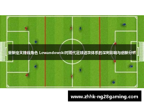 重新定义锋线角色 Lewandowski对现代足球进攻体系的深刻影响与创新分析