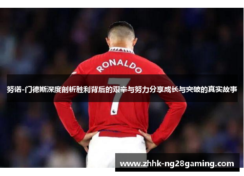 努诺-门德斯深度剖析胜利背后的艰辛与努力分享成长与突破的真实故事 努诺-门德斯深度剖析胜利背后的艰辛与努力分享成长与突破的真实故事