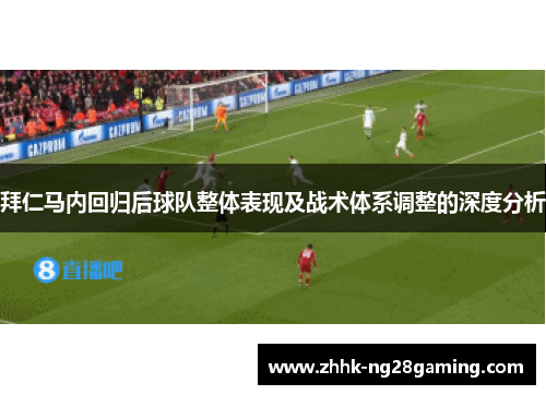 拜仁马内回归后球队整体表现及战术体系调整的深度分析