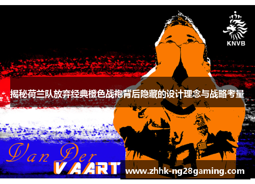 揭秘荷兰队放弃经典橙色战袍背后隐藏的设计理念与战略考量 揭秘荷兰队放弃经典橙色战袍背后隐藏的设计理念与战略考量