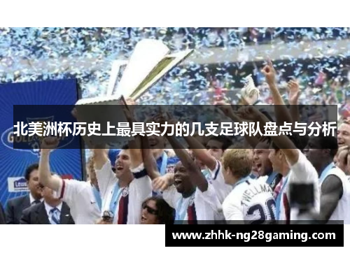北美洲杯历史上最具实力的几支足球队盘点与分析 北美洲杯历史上最具实力的几支足球队盘点与分析