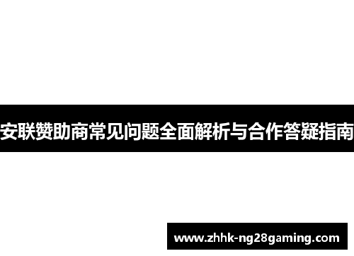 安联赞助商常见问题全面解析与合作答疑指南 安联赞助商常见问题全面解析与合作答疑指南