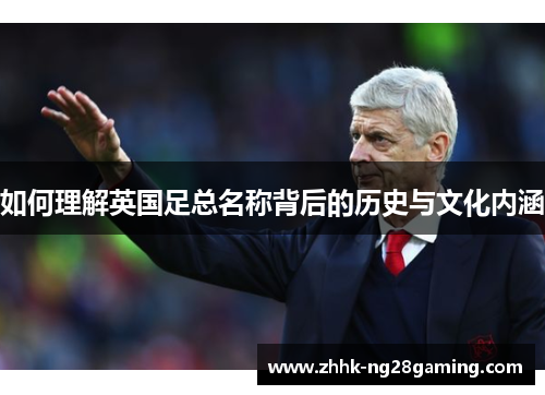 如何理解英国足总名称背后的历史与文化内涵