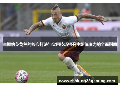 掌握纳英戈兰的核心打法与实用技巧提升中场统治力的全面指南 掌握纳英戈兰的核心打法与实用技巧提升中场统治力的全面指南