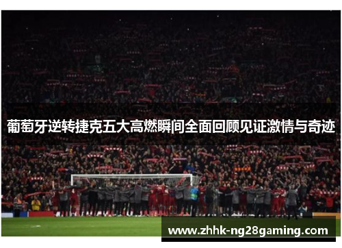 葡萄牙逆转捷克五大高燃瞬间全面回顾见证激情与奇迹