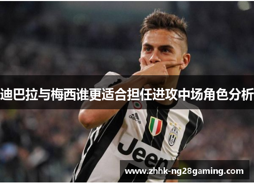 迪巴拉与梅西谁更适合担任进攻中场角色分析