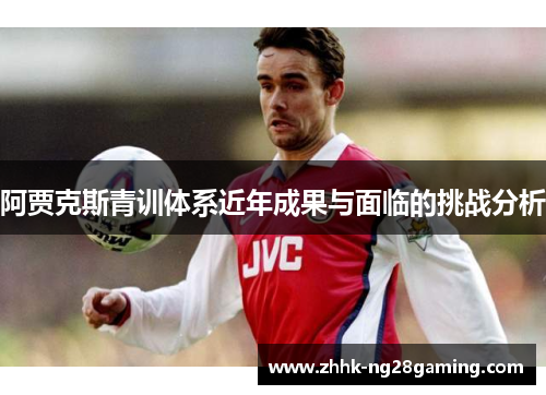 阿贾克斯青训体系近年成果与面临的挑战分析