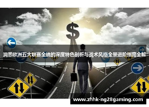 洞悉欧洲五大联赛全貌的深度特色剖析与战术风格全景进阶指南全解