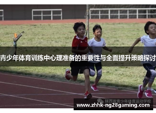 青少年体育训练中心理准备的重要性与全面提升策略探讨 青少年体育训练中心理准备的重要性与全面提升策略探讨