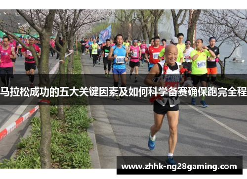 马拉松成功的五大关键因素及如何科学备赛确保跑完全程