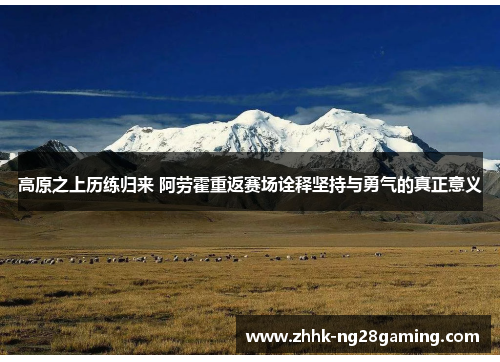 高原之上历练归来 阿劳霍重返赛场诠释坚持与勇气的真正意义