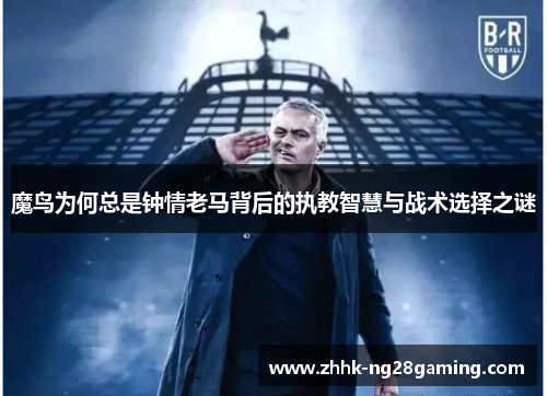 魔鸟为何总是钟情老马背后的执教智慧与战术选择之谜