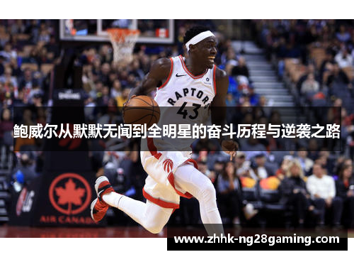 鲍威尔从默默无闻到全明星的奋斗历程与逆袭之路 鲍威尔从默默无闻到全明星的奋斗历程与逆袭之路