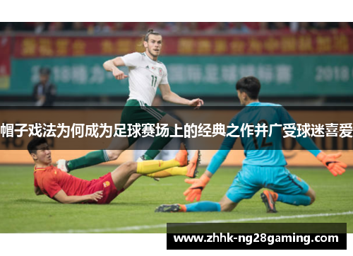 帽子戏法为何成为足球赛场上的经典之作并广受球迷喜爱