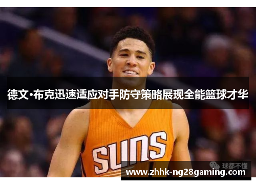 德文·布克迅速适应对手防守策略展现全能篮球才华 德文·布克迅速适应对手防守策略展现全能篮球才华