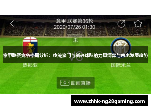 意甲联赛竞争格局分析:传统豪门与新兴球队的力量博弈与未来发展趋势 意甲联赛竞争格局分析:传统豪门与新兴球队的力量博弈与未来发展趋势