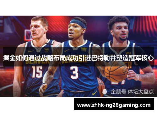 掘金如何通过战略布局成功引进巴特勒并塑造冠军核心