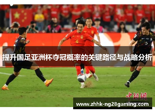提升国足亚洲杯夺冠概率的关键路径与战略分析