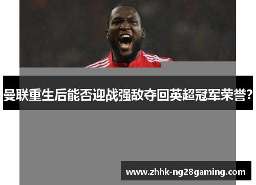 曼联重生后能否迎战强敌夺回英超冠军荣誉？