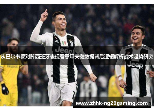 从巴尔韦德对阵西班牙表现看意甲关键数据背后逻辑解析战术趋势研究 从巴尔韦德对阵西班牙表现看意甲关键数据背后逻辑解析战术趋势研究