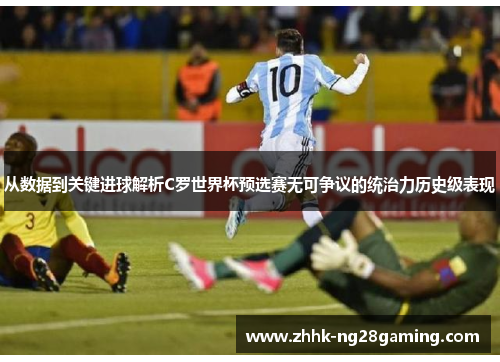 从数据到关键进球解析C罗世界杯预选赛无可争议的统治力历史级表现