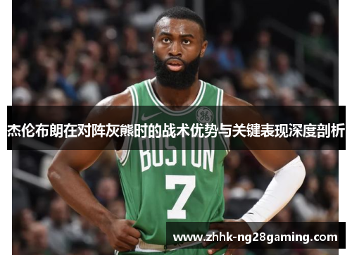 杰伦布朗在对阵灰熊时的战术优势与关键表现深度剖析