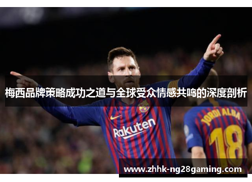 梅西品牌策略成功之道与全球受众情感共鸣的深度剖析
