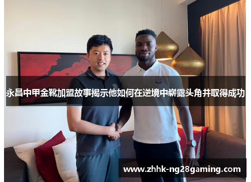 永昌中甲金靴加盟故事揭示他如何在逆境中崭露头角并取得成功 永昌中甲金靴加盟故事揭示他如何在逆境中崭露头角并取得成功