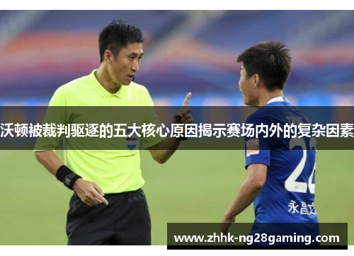 沃顿被裁判驱逐的五大核心原因揭示赛场内外的复杂因素 沃顿被裁判驱逐的五大核心原因揭示赛场内外的复杂因素