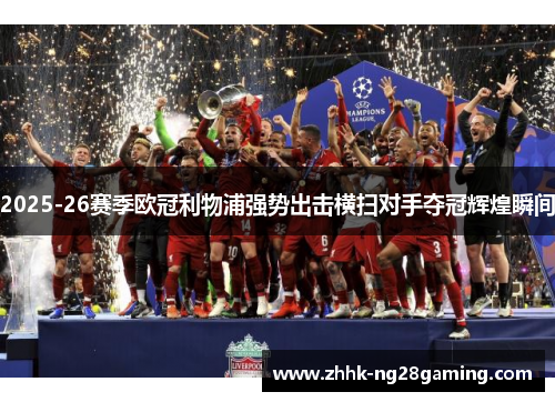 2025-26赛季欧冠利物浦强势出击横扫对手夺冠辉煌瞬间 2025-26赛季欧冠利物浦强势出击横扫对手夺冠辉煌瞬间