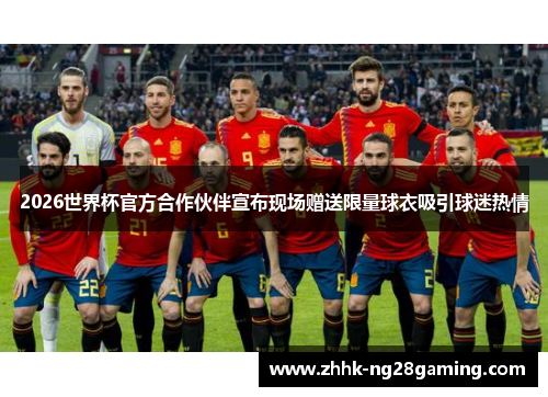2026世界杯官方合作伙伴宣布现场赠送限量球衣吸引球迷热情 2026世界杯官方合作伙伴宣布现场赠送限量球衣吸引球迷热情
