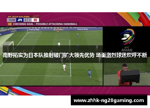 南野拓实为日本队推射破门扩大领先优势 场面激烈球迷欢呼不断 南野拓实为日本队推射破门扩大领先优势 场面激烈球迷欢呼不断