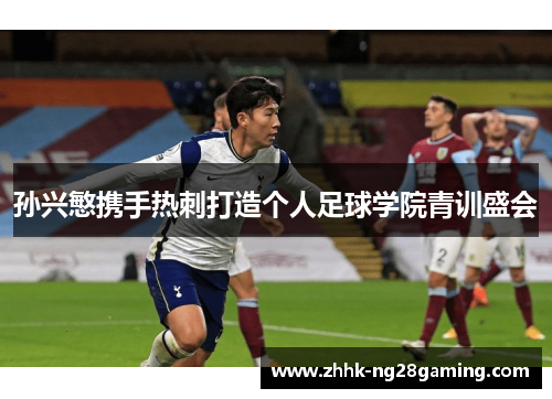 孙兴慜携手热刺打造个人足球学院青训盛会 孙兴慜携手热刺打造个人足球学院青训盛会