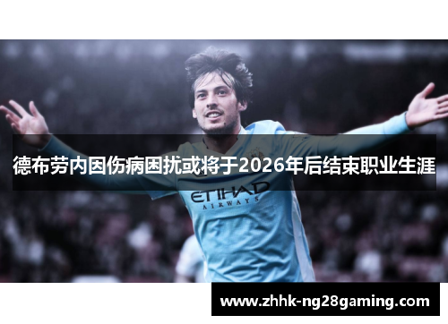 德布劳内因伤病困扰或将于2026年后结束职业生涯 德布劳内因伤病困扰或将于2026年后结束职业生涯
