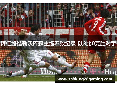 拜仁终结勒沃库森主场不败纪录 以3比0完胜对手