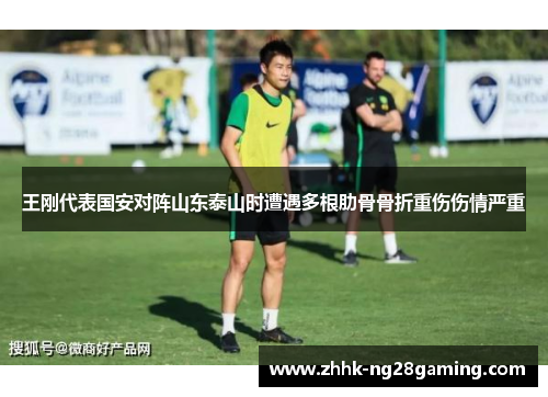 王刚代表国安对阵山东泰山时遭遇多根肋骨骨折重伤伤情严重 王刚代表国安对阵山东泰山时遭遇多根肋骨骨折重伤伤情严重