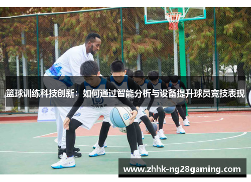 篮球训练科技创新:如何通过智能分析与设备提升球员竞技表现 篮球训练科技创新:如何通过智能分析与设备提升球员竞技表现